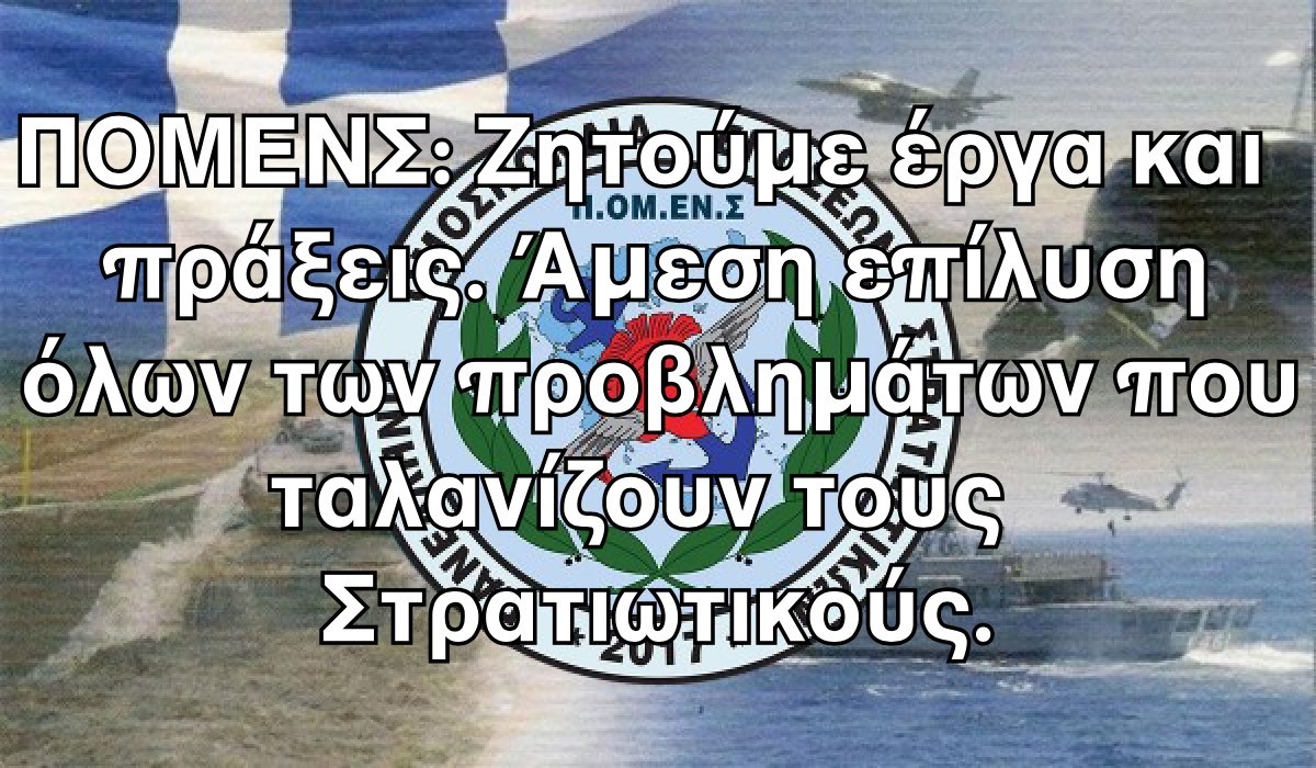 ΠΟΜΕΝΣ: Ζητούμε έργα και πράξεις. Άμεση επίλυση όλων των προβλημάτων που ταλανίζουν τους Στρατιωτικούς.