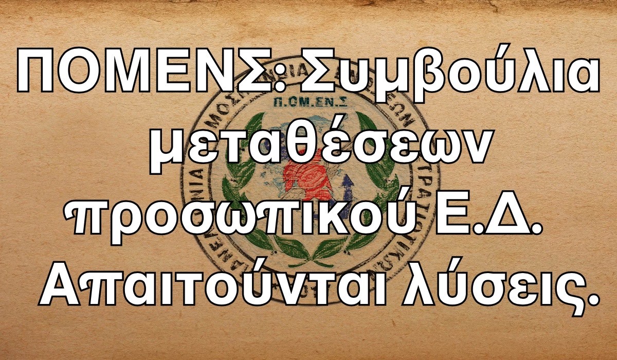 ΠΟΜΕΝΣ: Συμβούλια μεταθέσεων προσωπικού Ε.Δ. Απαιτούνται λύσεις.