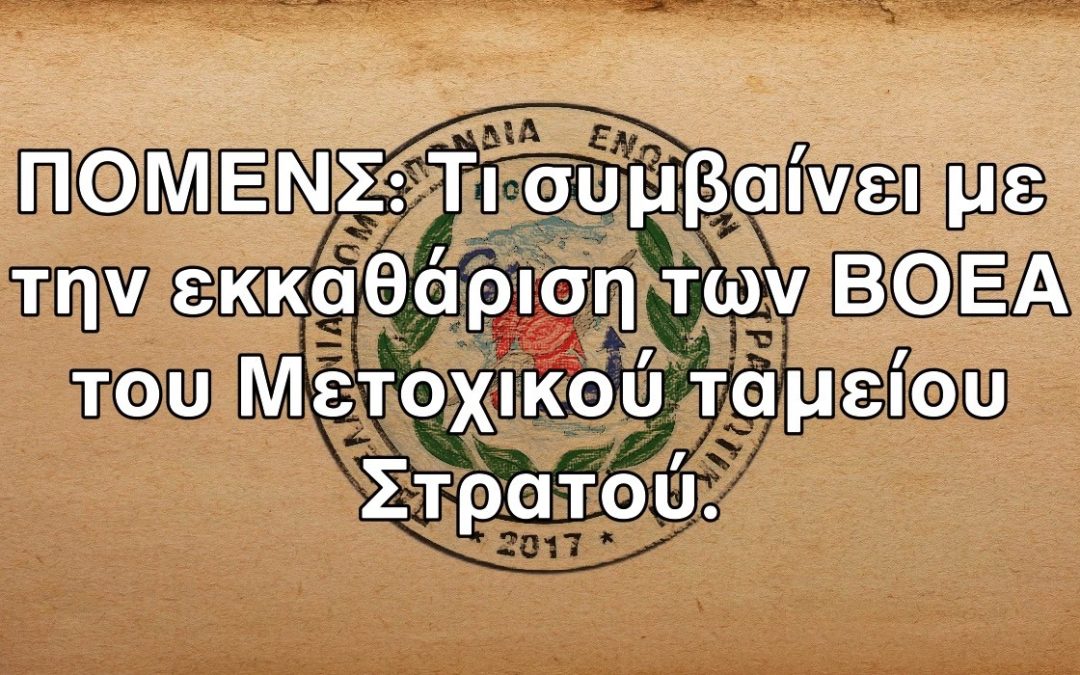 ΠΟΜΕΝΣ: Τι συμβαίνει με την εκκαθάριση των ΒΟΕΑ του Μετοχικού ταμείου Στρατού.