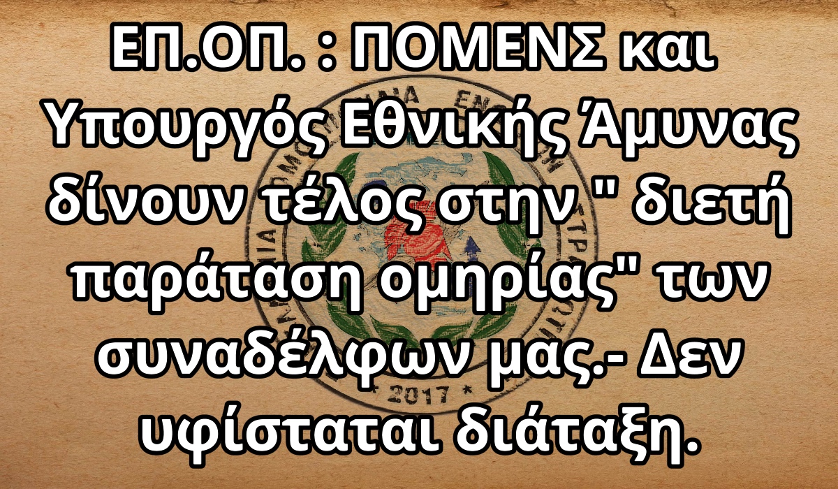 ΕΠ.ΟΠ. : ΠΟΜΕΝΣ και Υπουργός Εθνικής Άμυνας δίνουν τέλος στην ” διετή παράταση ομηρίας” των συναδέλφων μας.- Δεν υφίσταται διάταξη.