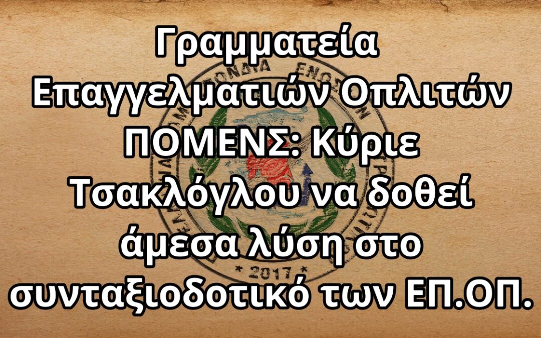 Γραμματεία Επαγγελματιών Οπλιτών ΠΟΜΕΝΣ: Κύριε Τσακλόγλου να δοθεί άμεσα λύση στο συνταξιοδοτικό των ΕΠ.ΟΠ.